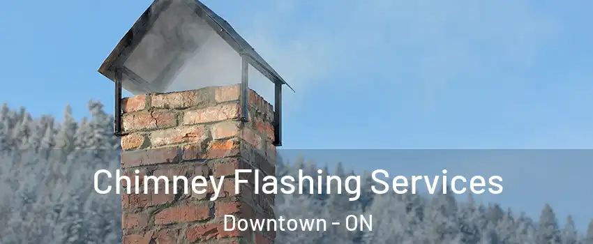 Chimney Flashing Services Downtown - ON