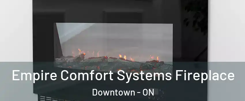Empire Comfort Systems Fireplace Downtown - ON