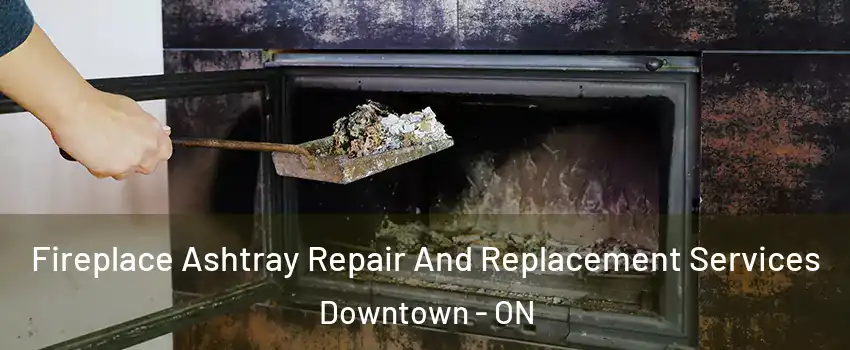  Fireplace Ashtray Repair And Replacement Services Downtown - ON