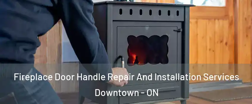  Fireplace Door Handle Repair And Installation Services Downtown - ON