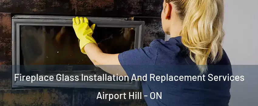  Fireplace Glass Installation And Replacement Services Airport Hill - ON