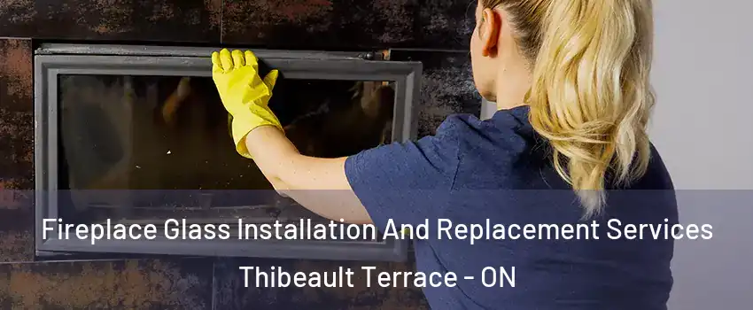  Fireplace Glass Installation And Replacement Services Thibeault Terrace - ON