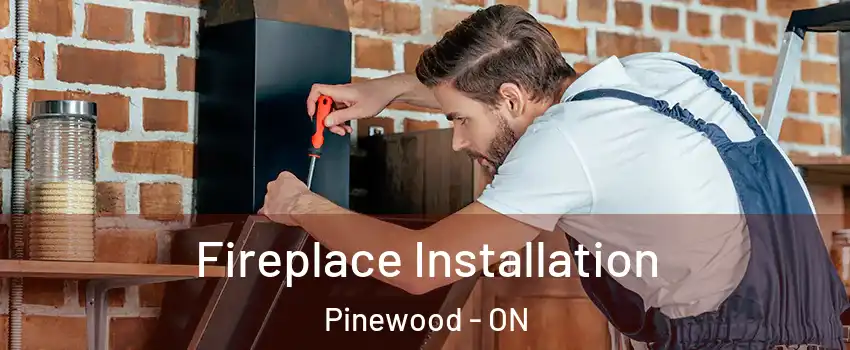  Fireplace Installation Pinewood - ON