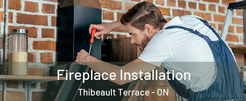  Fireplace Installation Thibeault Terrace - ON