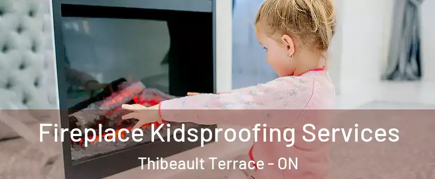  Fireplace Kidsproofing Services Thibeault Terrace - ON