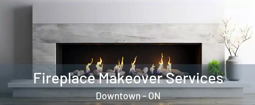 Fireplace Makeover Services Downtown - ON