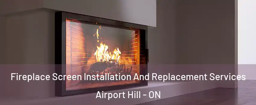 Fireplace Screen Installation And Replacement Services Airport Hill - ON