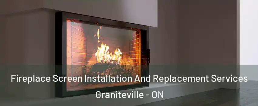 Fireplace Screen Installation And Replacement Services Graniteville - ON