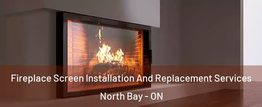 Fireplace Screen Installation And Replacement Services North Bay - ON