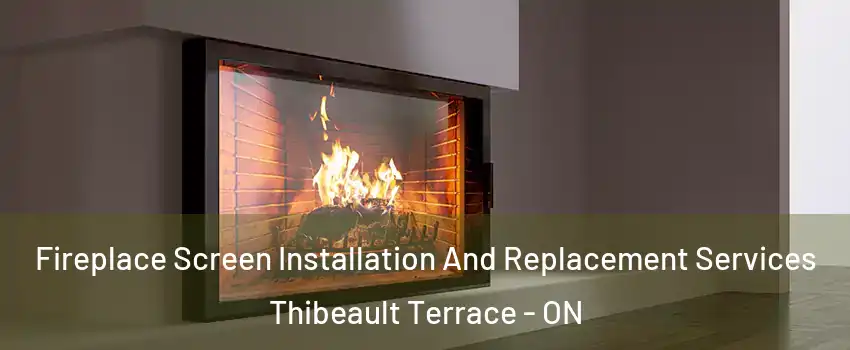 Fireplace Screen Installation And Replacement Services Thibeault Terrace - ON