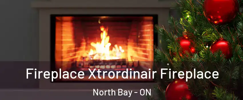 Fireplace Xtrordinair Fireplace North Bay - ON