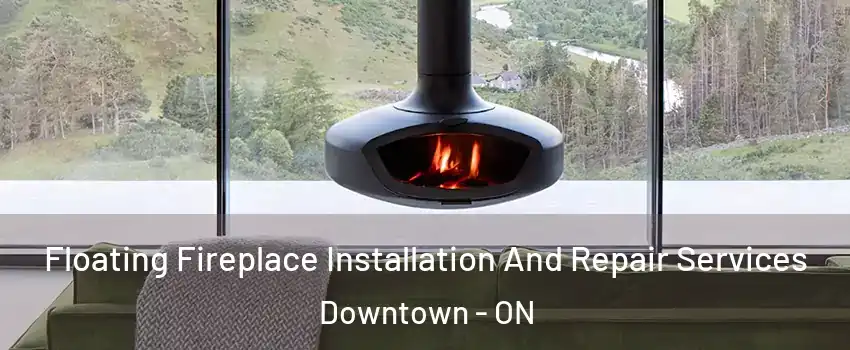  Floating Fireplace Installation And Repair Services Downtown - ON