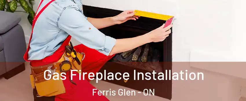  Gas Fireplace Installation Ferris Glen - ON