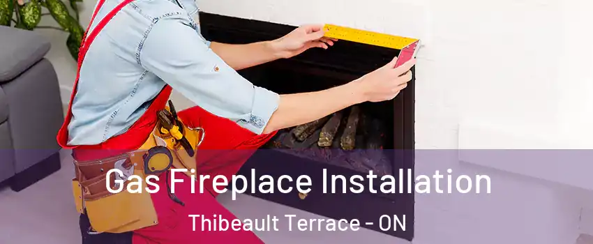  Gas Fireplace Installation Thibeault Terrace - ON