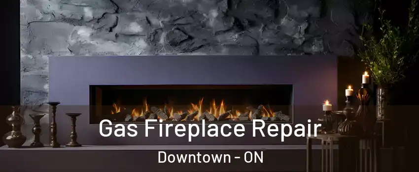  Gas Fireplace Repair Downtown - ON