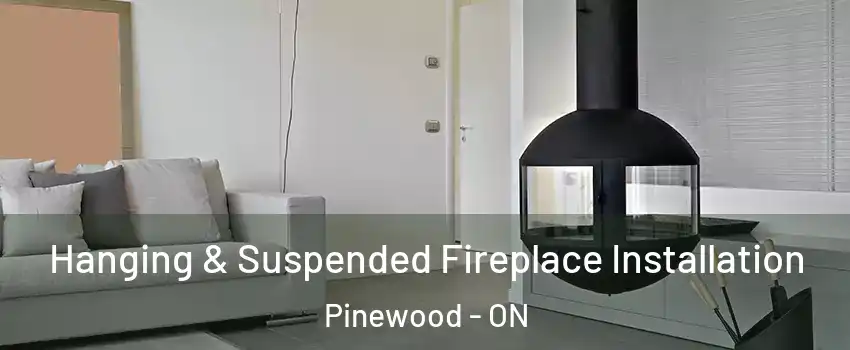 Hanging & Suspended Fireplace Installation Pinewood - ON