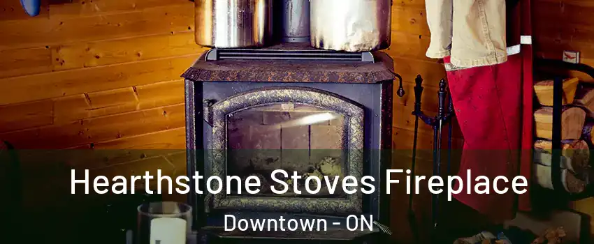 Hearthstone Stoves Fireplace Downtown - ON