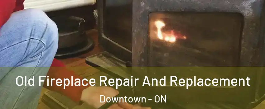  Old Fireplace Repair And Replacement Downtown - ON