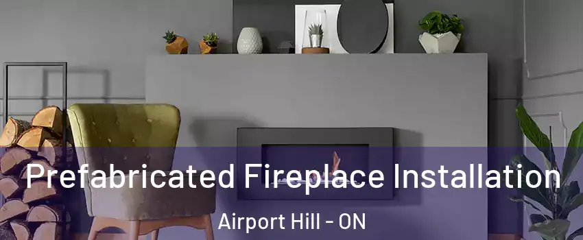  Prefabricated Fireplace Installation Airport Hill - ON