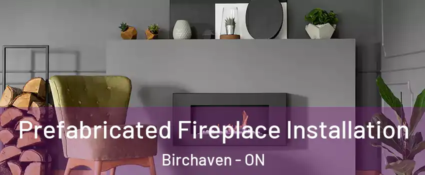  Prefabricated Fireplace Installation Birchaven - ON