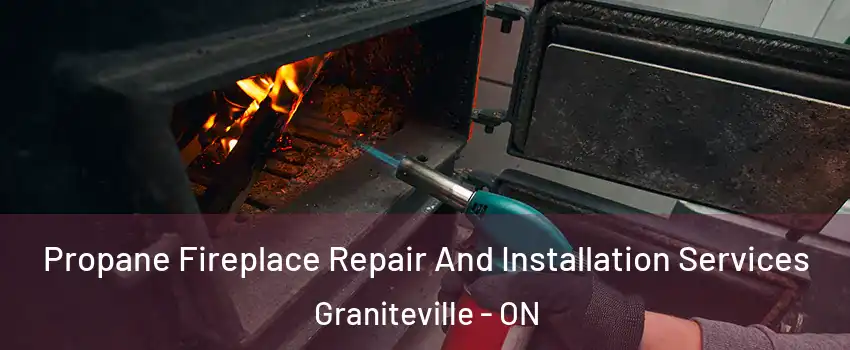 Propane Fireplace Repair And Installation Services Graniteville - ON