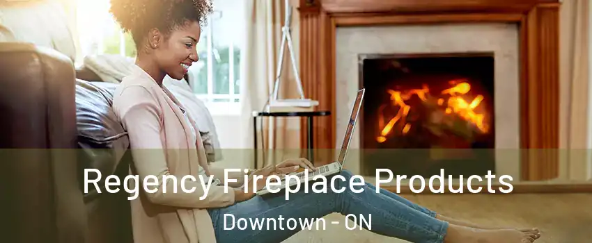  Regency Fireplace Products Downtown - ON
