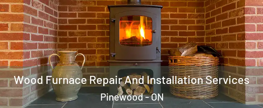  Wood Furnace Repair And Installation Services Pinewood - ON