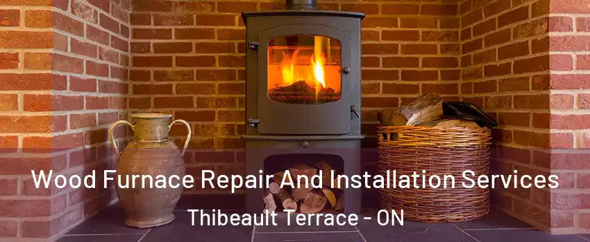  Wood Furnace Repair And Installation Services Thibeault Terrace - ON