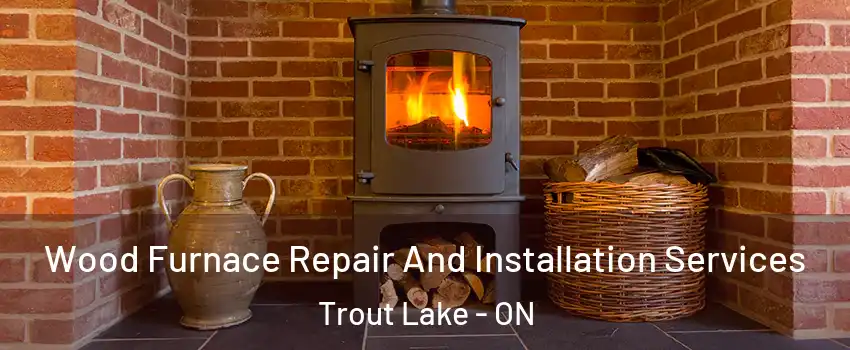  Wood Furnace Repair And Installation Services Trout Lake - ON